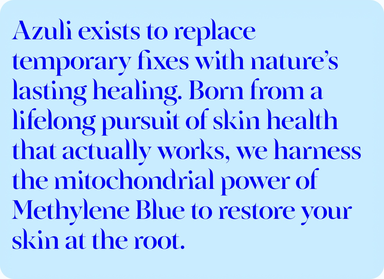 Azuli mission statement: Azuli exists to replace temporary fixes with nature's lasting healing, harnessing methylene blue to restore skin at the root